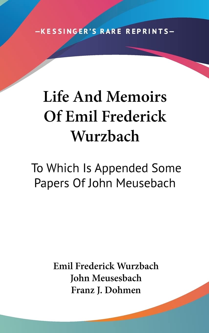 Life And Memoirs Of Emil Frederick Wurzbach: To Which Is Appended Some Papers Of John Meusebach Memories
