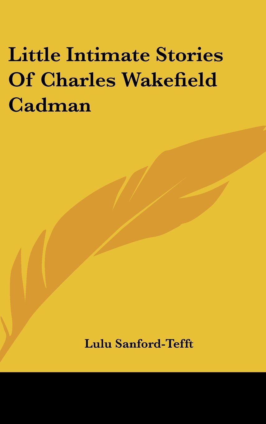 Little Intimate Stories Of Charles Wakefield Cadman Memories