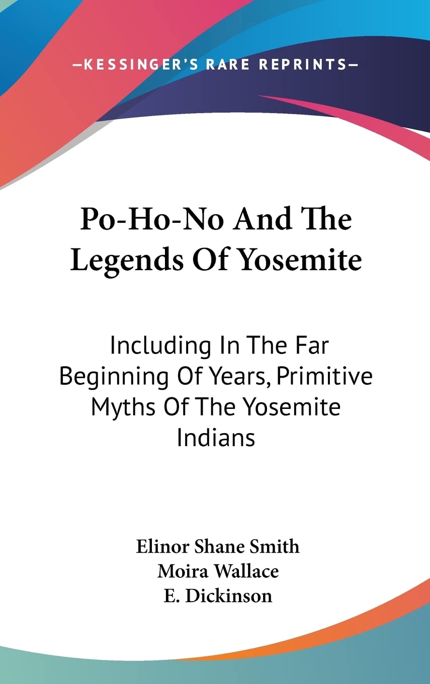 Po-Ho-No And The Legends Of Yosemite: Including In The Far Beginning Of Years, Primitive Myths Of The Yosemite Indians General education
