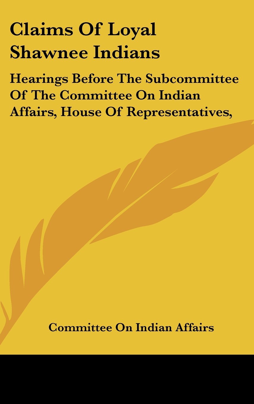 Claims Of Loyal Shawnee Indians: Hearings Before The Subcommittee Of The Committee On Indian Affairs, House Of Representatives, Contemporary literature Books