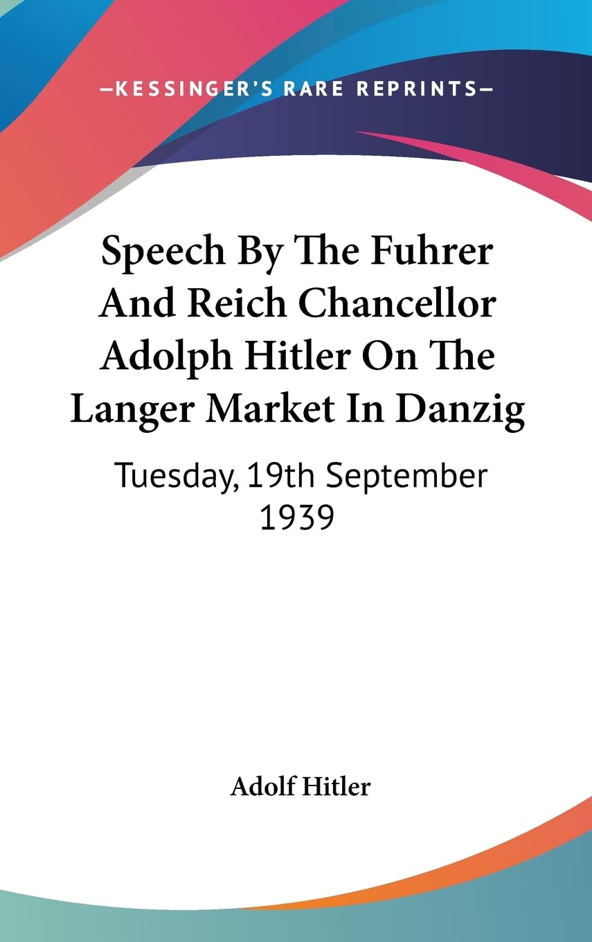 Speech by the Fuhrer and Reich Chancellor Adolph Hitler on the Langer Market in Danzig: Tuesday, 19th September 1939 Books