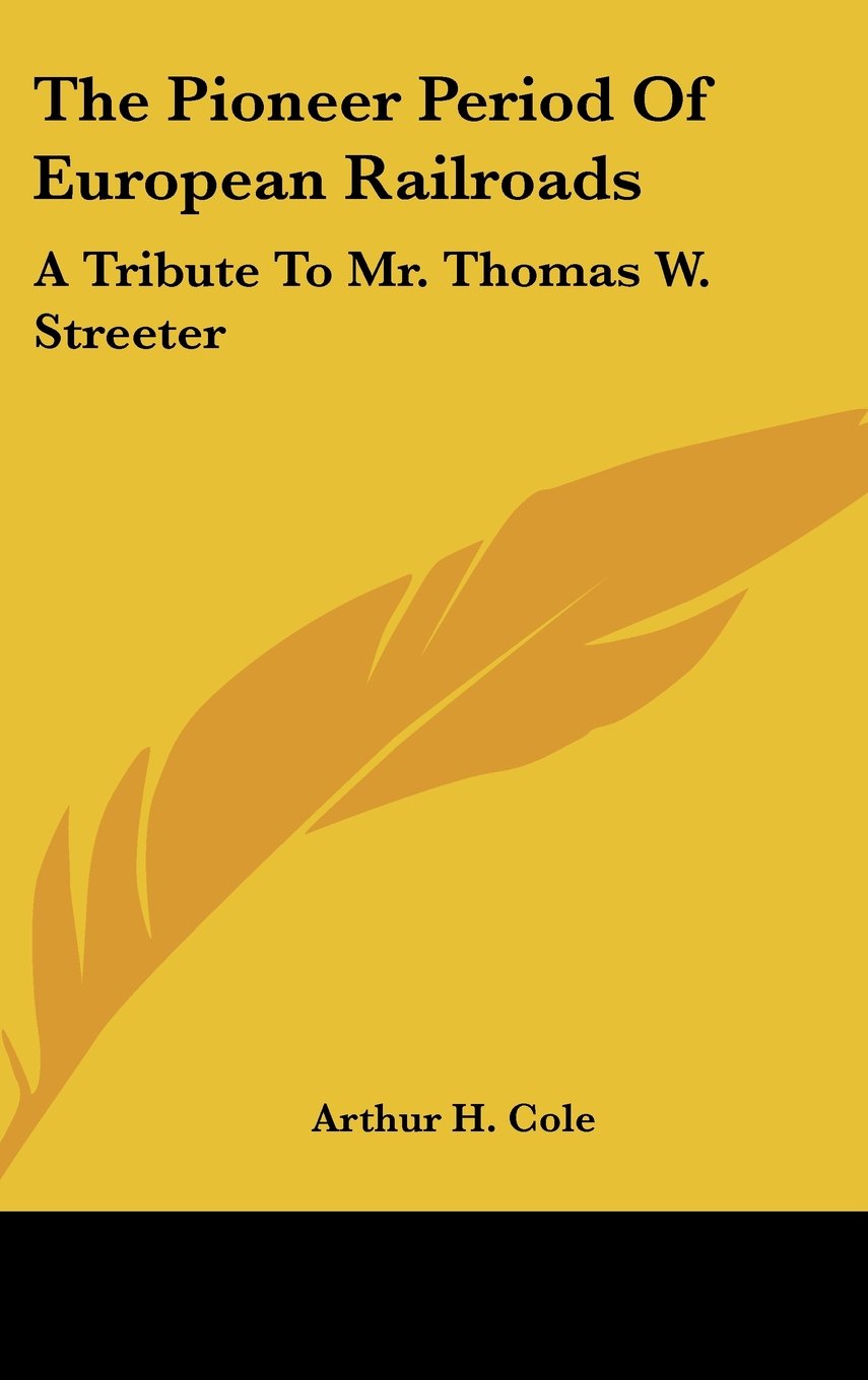 The Pioneer Period Of European Railroads: A Tribute To Mr. Thomas W. Streeter Books