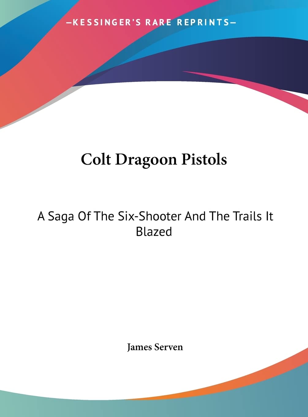 Colt Dragoon Pistols: A Saga Of The Six-Shooter And The Trails It Blazed Contemporary literature