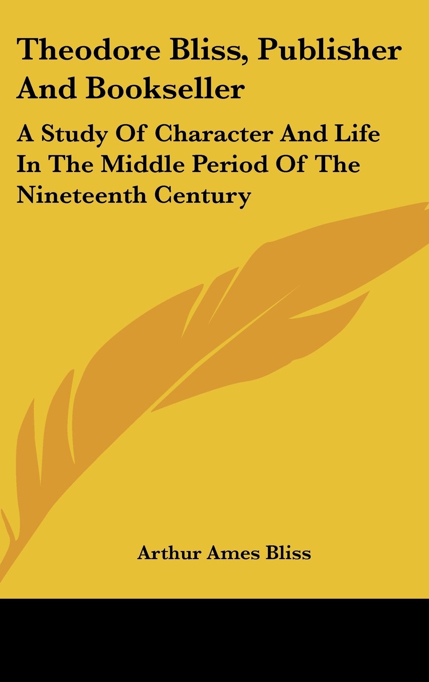 Theodore Bliss, Publisher And Bookseller: A Study Of Character And Life In The Middle Period Of The Nineteenth Century Books