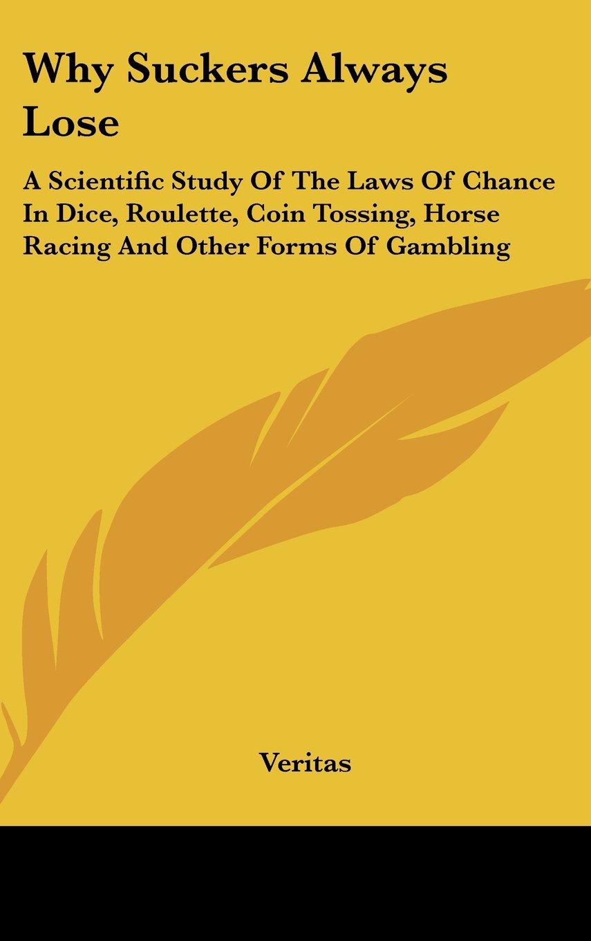Why Suckers Always Lose: A Scientific Study Of The Laws Of Chance In Dice, Roulette, Coin Tossing, Horse Racing And Other Forms Of Gambling Books