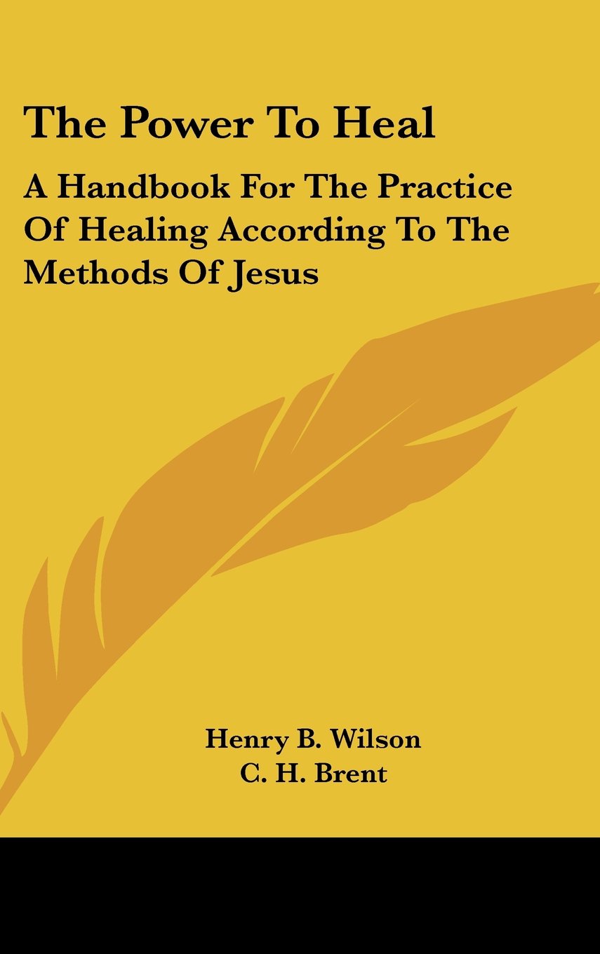 The Power To Heal: A Handbook For The Practice Of Healing According To The Methods Of Jesus Books