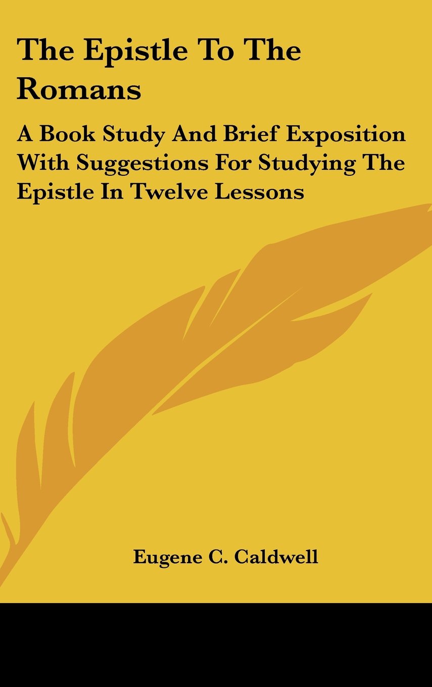 The Epistle To The Romans: A Book Study And Brief Exposition With Suggestions For Studying The Epistle In Twelve Lessons Books