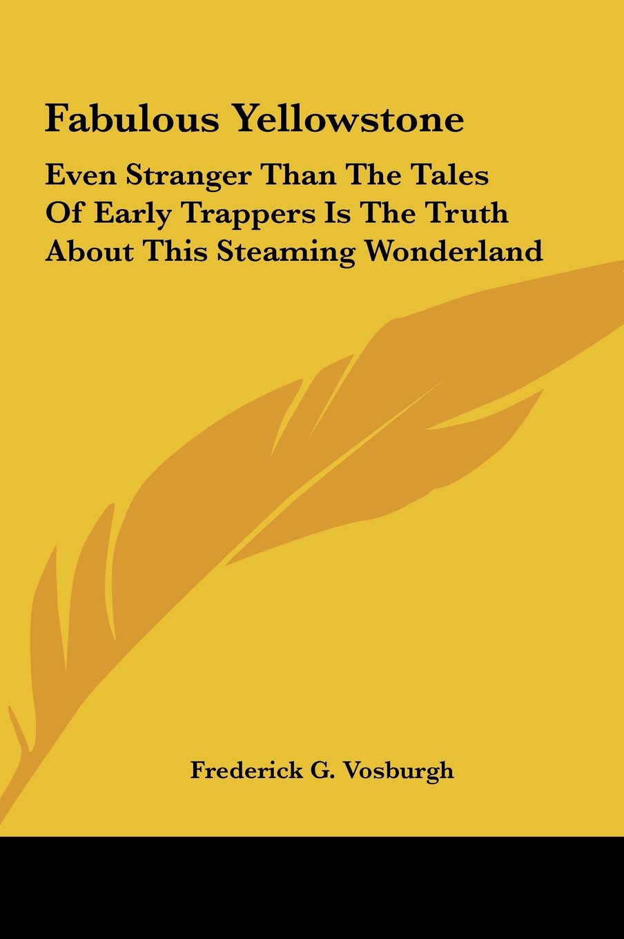 Fabulous Yellowstone: Even Stranger Than The Tales Of Early Trappers Is The Truth About This Steaming Wonderland Books