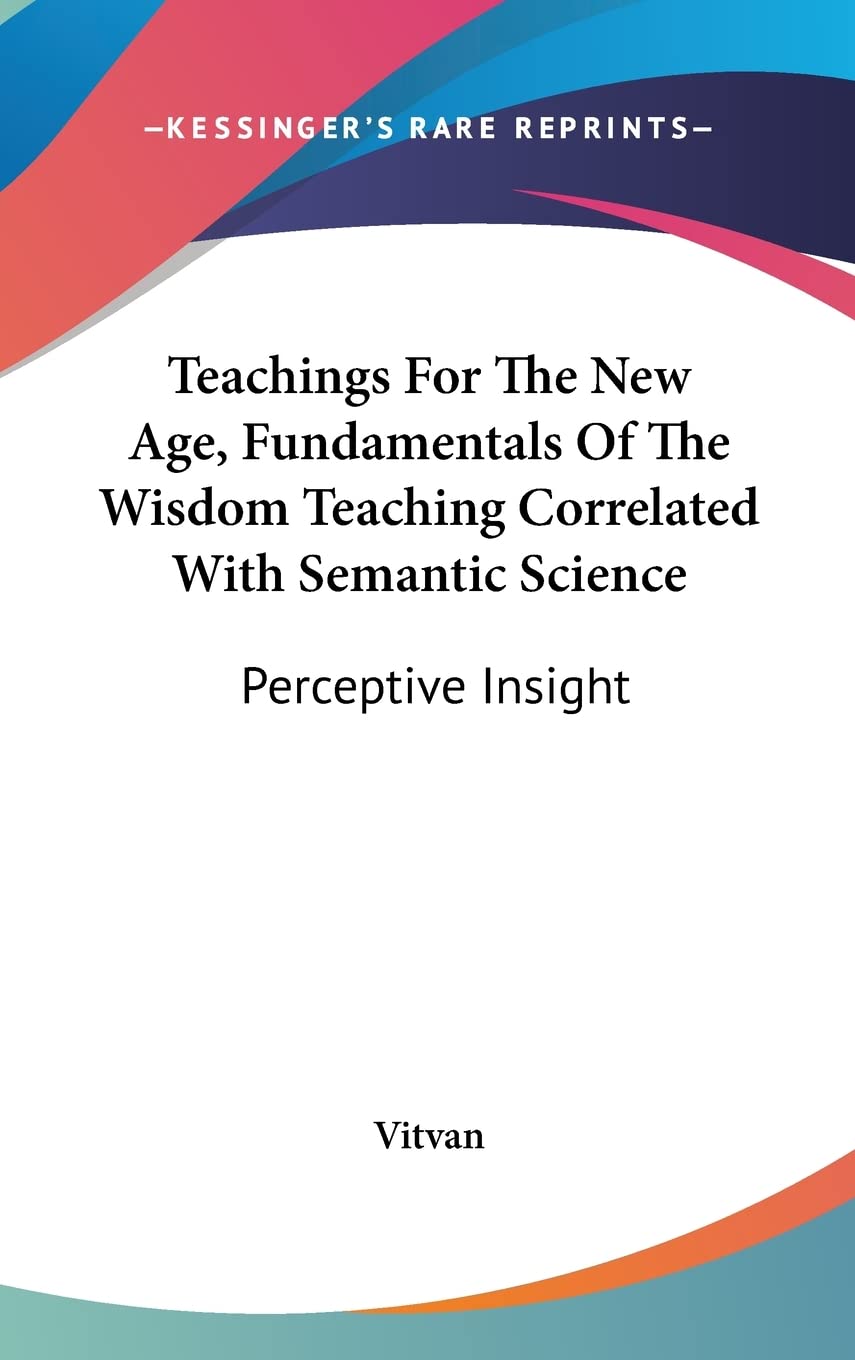 Teachings For The New Age, Fundamentals Of The Wisdom Teaching Correlated With Semantic Science: Perceptive Insight Philosophy