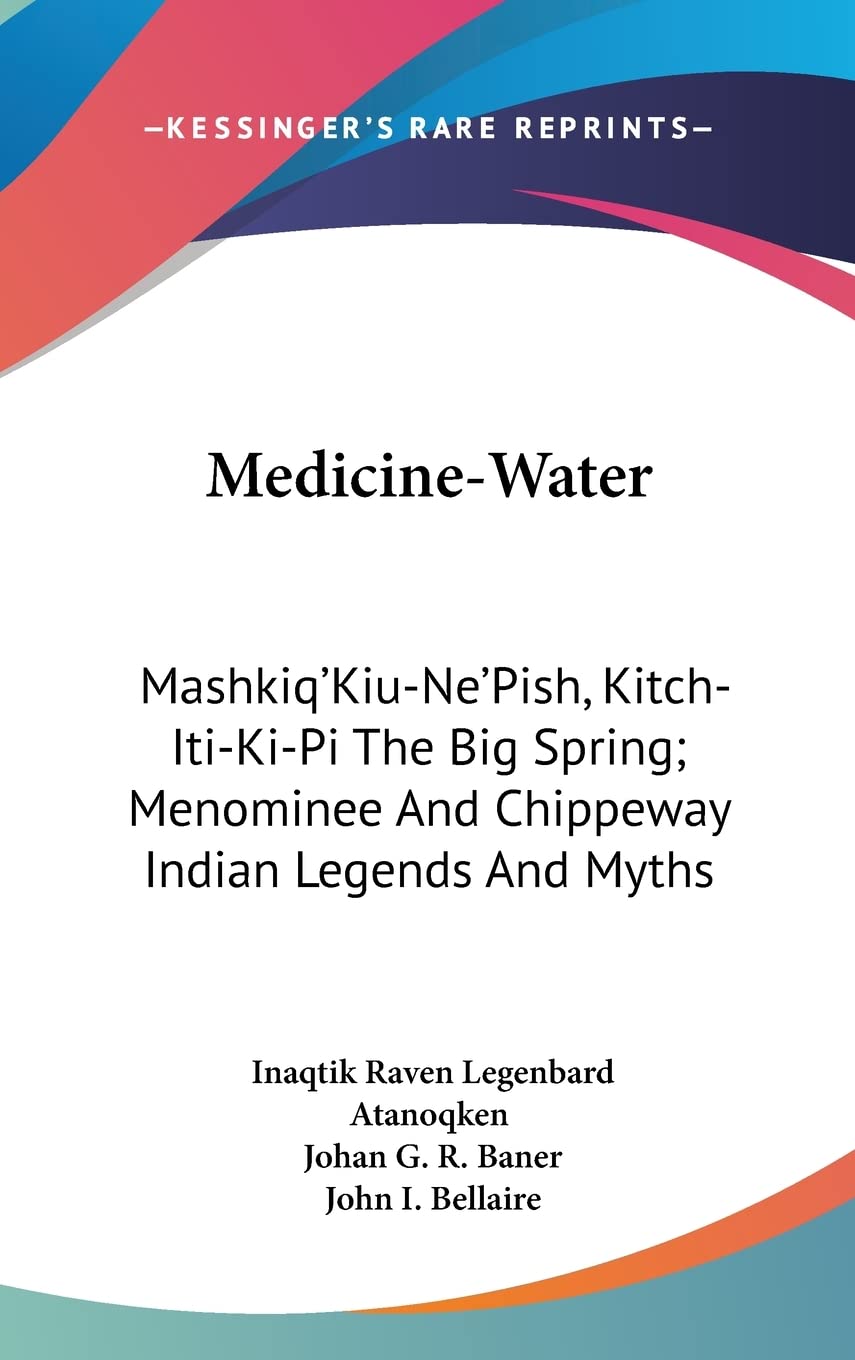Medicine-Water: Mashkiq'Kiu-Ne'Pish, Kitch-Iti-Ki-Pi The Big Spring; Menominee And Chippeway Indian Legends And Myths General education