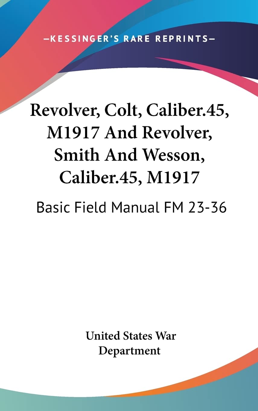 Revolver, Colt, Caliber.45, M1917 And Revolver, Smith And Wesson, Caliber.45, M1917: Basic Field Manual FM 23-36 Business & Technology