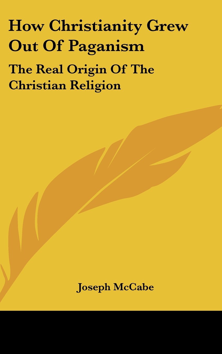 How Christianity Grew Out Of Paganism: The Real Origin Of The Christian Religion Books