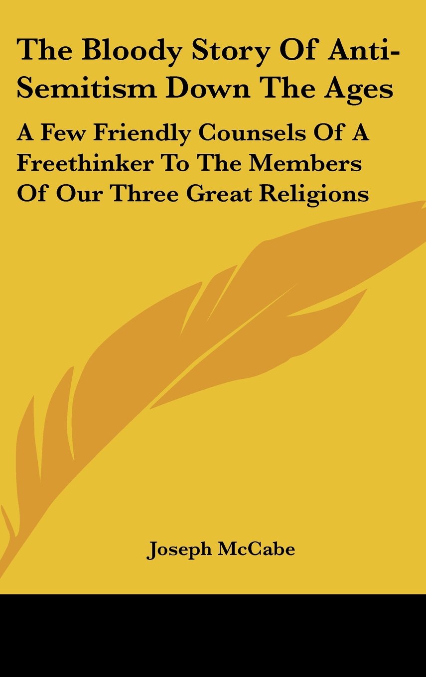 The Bloody Story Of Anti-Semitism Down The Ages: A Few Friendly Counsels Of A Freethinker To The Members Of Our Three Great Religions Books