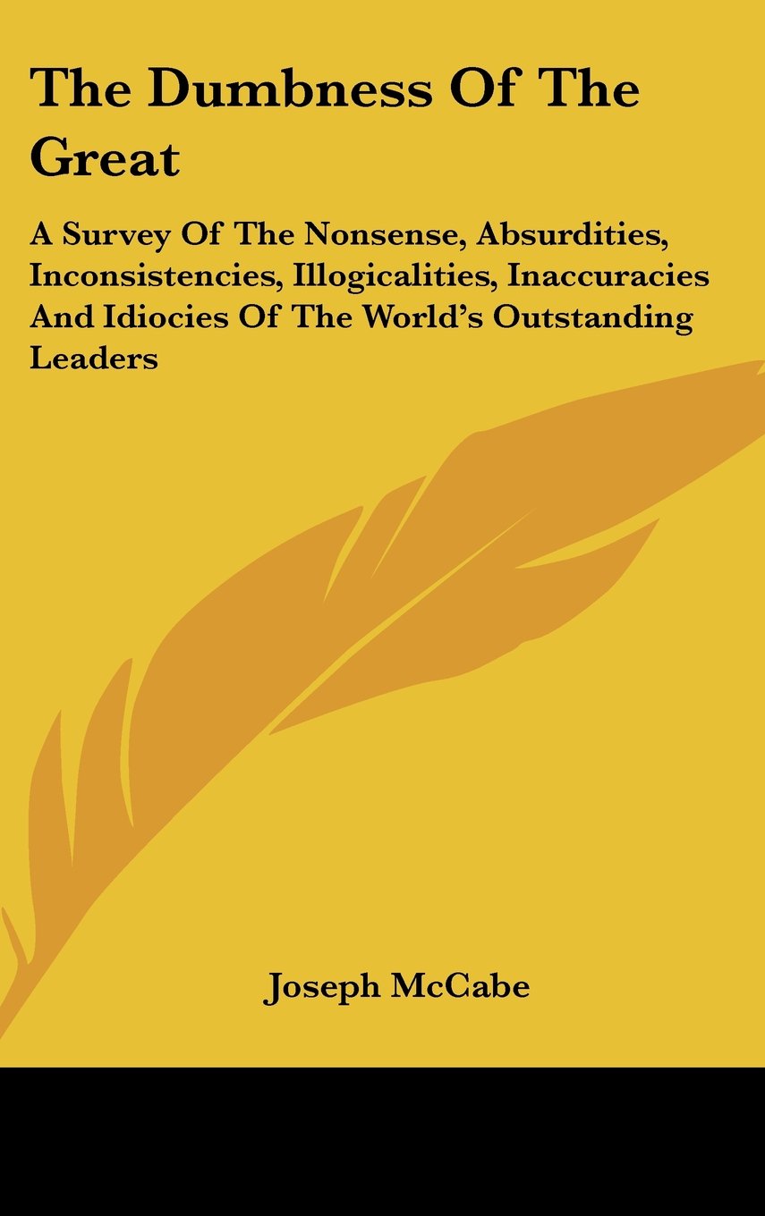 The Dumbness Of The Great: A Survey Of The Nonsense, Absurdities, Inconsistencies, Illogicalities, Inaccuracies And Idiocies Of The World's Outstanding Leaders Books