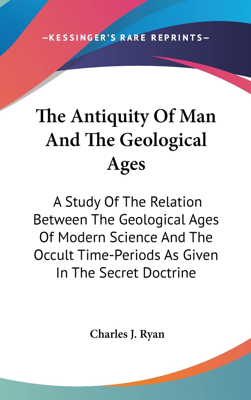 The Antiquity Of Man And The Geological Ages: A Study Of The Relation Between The Geological Ages Of Modern Science And The Occult Time-Periods As Given In The Secret Doctrine Natural Sciences
