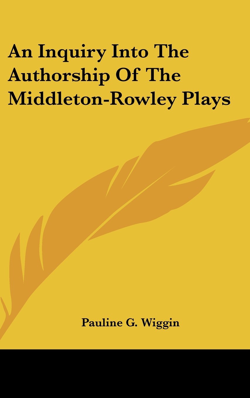 An Inquiry Into The Authorship Of The Middleton-Rowley Plays Books