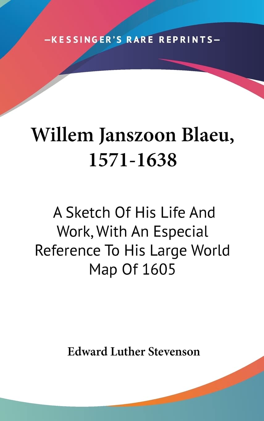 Willem Janszoon Blaeu, 1571-1638: A Sketch Of His Life And Work, With An Especial Reference To His Large World Map Of 1605 Art & Literature