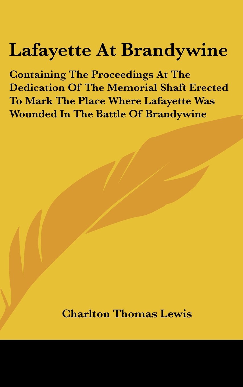 Lafayette At Brandywine: Containing The Proceedings At The Dedication Of The Memorial Shaft Erected To Mark The Place Where Lafayette Was Wounded In The Battle Of Brandywine Books