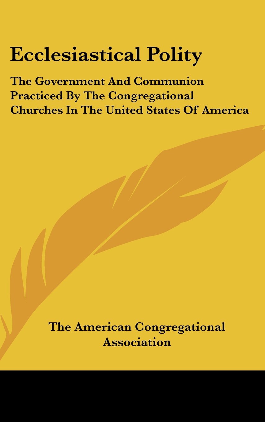 Ecclesiastical Polity: The Government And Communion Practiced By The Congregational Churches In The United States Of America Books