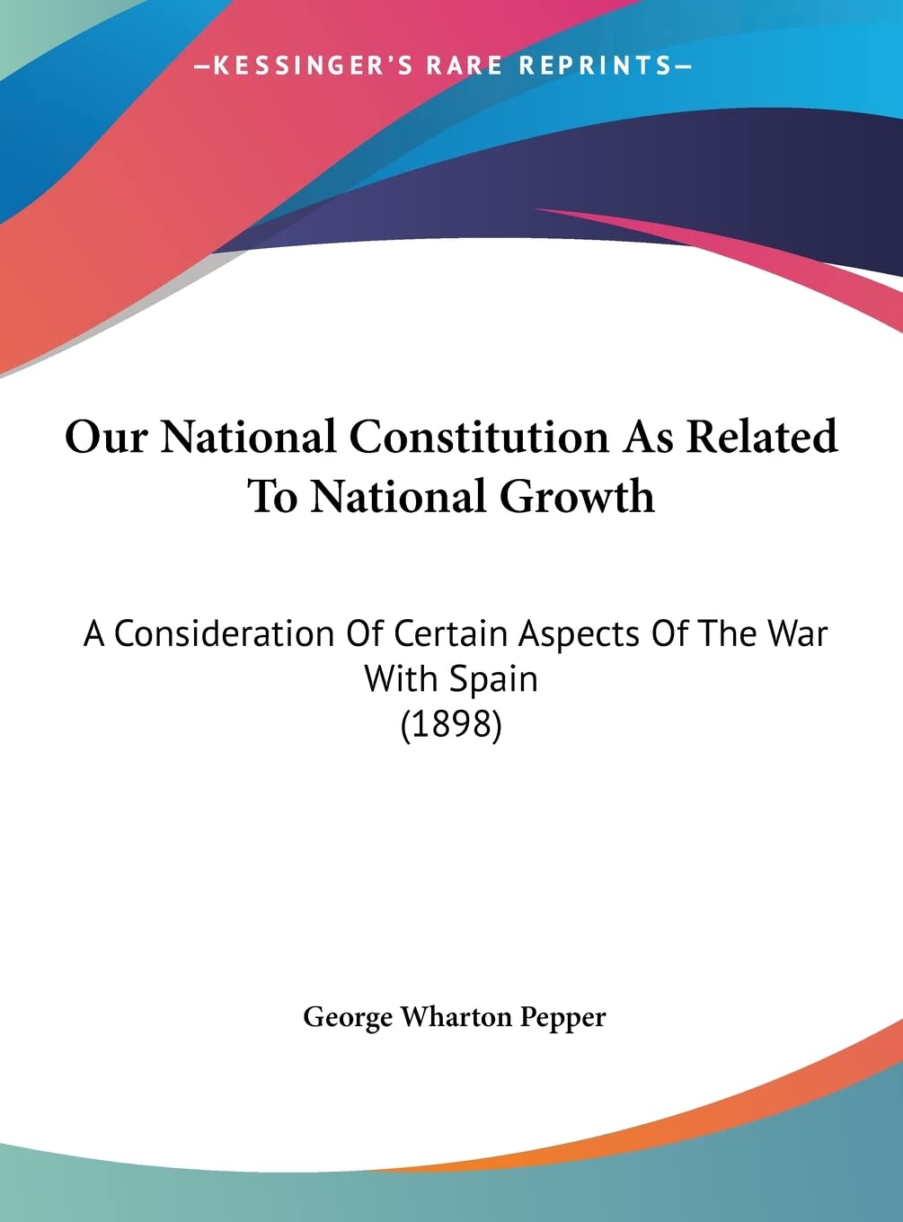 Our National Constitution As Related To National Growth: A Consideration Of Certain Aspects Of The War With Spain (1898) Contemporary literature