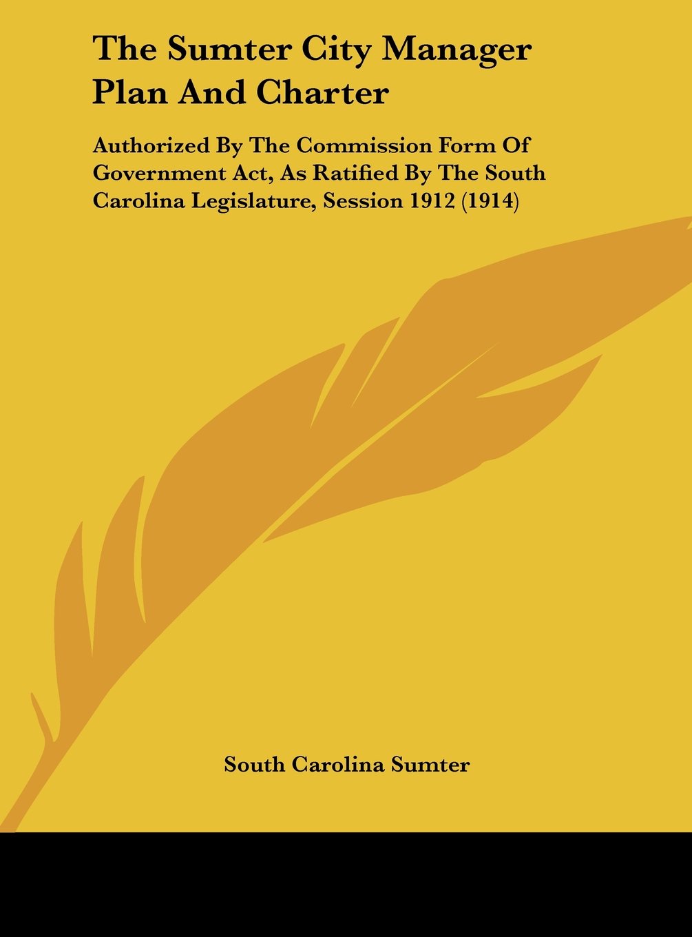 The Sumter City Manager Plan And Charter: Authorized By The Commission Form Of Government Act, As Ratified By The South Carolina Legislature, Session 1912 (1914) Contemporary literature Books