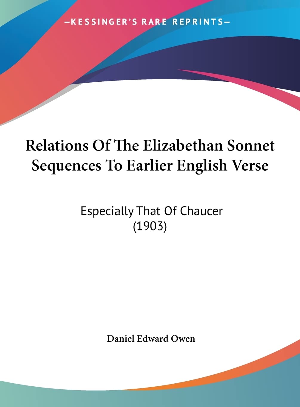 Relations Of The Elizabethan Sonnet Sequences To Earlier English Verse: Especially That Of Chaucer (1903) Social Sciences