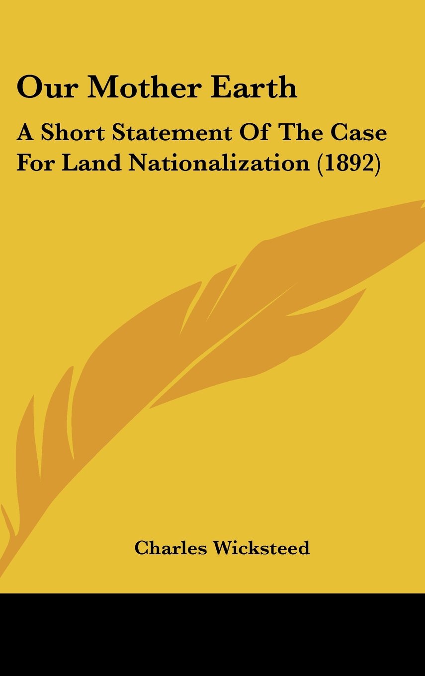 Our Mother Earth: A Short Statement Of The Case For Land Nationalization (1892) Books