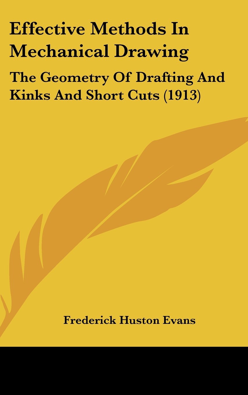 Effective Methods In Mechanical Drawing: The Geometry Of Drafting And Kinks And Short Cuts (1913) Books