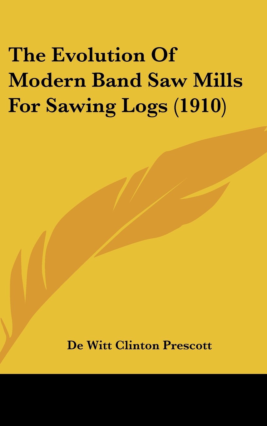 The Evolution Of Modern Band Saw Mills For Sawing Logs (1910) Books