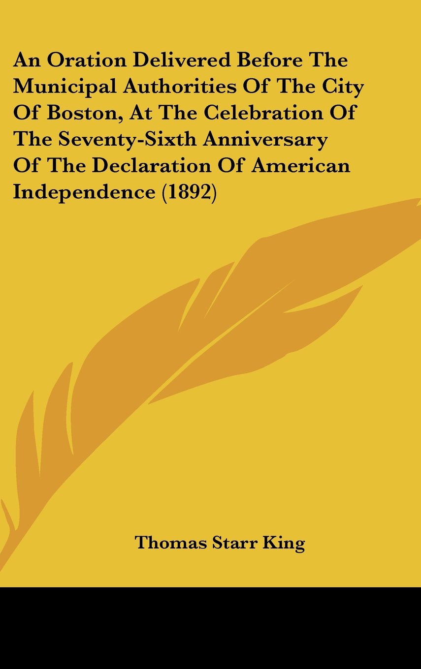 An Oration Delivered Before The Municipal Authorities Of The City Of Boston, At The Celebration Of The Seventy-Sixth Anniversary Of The Declaration Of American Independence (1892) Books