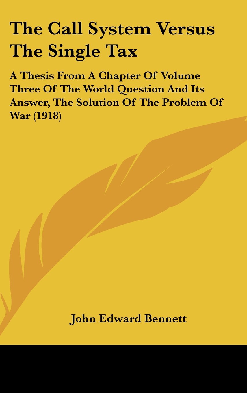 The Call System Versus The Single Tax: A Thesis From A Chapter Of Volume Three Of The World Question And Its Answer, The Solution Of The Problem Of War (1918) Books