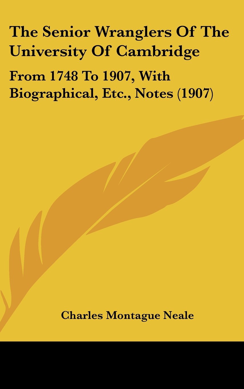 The Senior Wranglers Of The University Of Cambridge: From 1748 To 1907, With Biographical, Etc., Notes (1907) Books