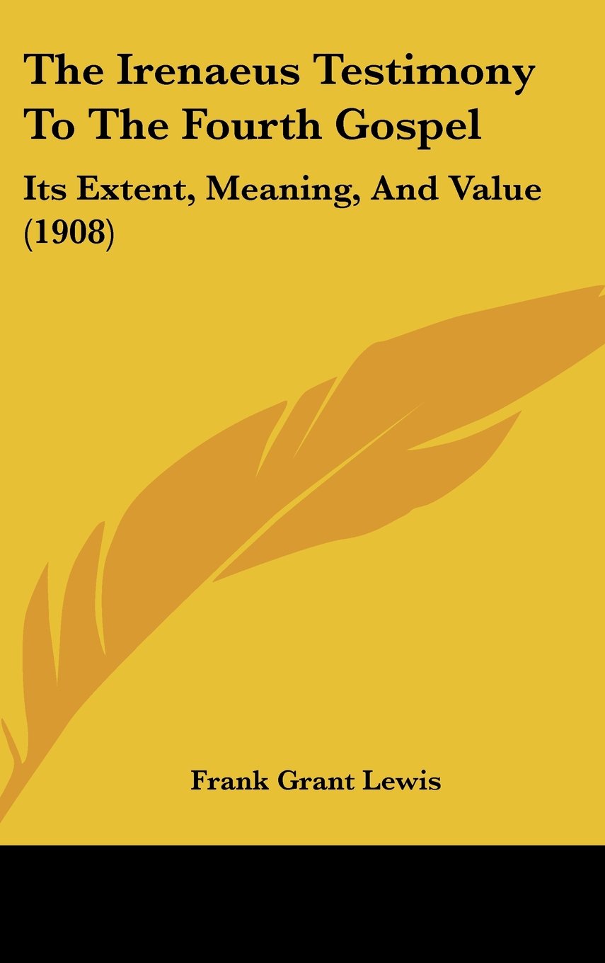 The Irenaeus Testimony To The Fourth Gospel: Its Extent, Meaning, And Value (1908) Books