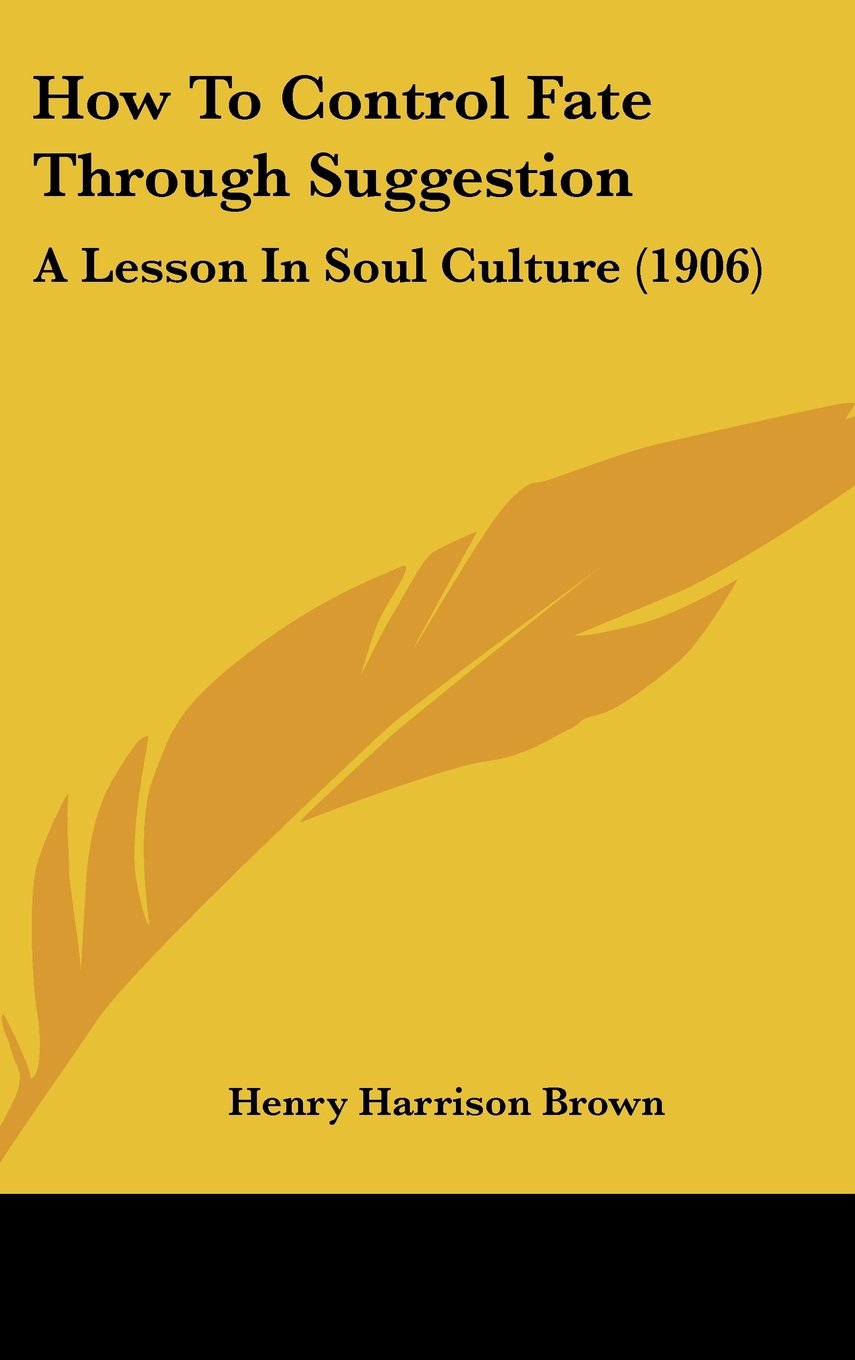 How To Control Fate Through Suggestion: A Lesson In Soul Culture (1906) Books