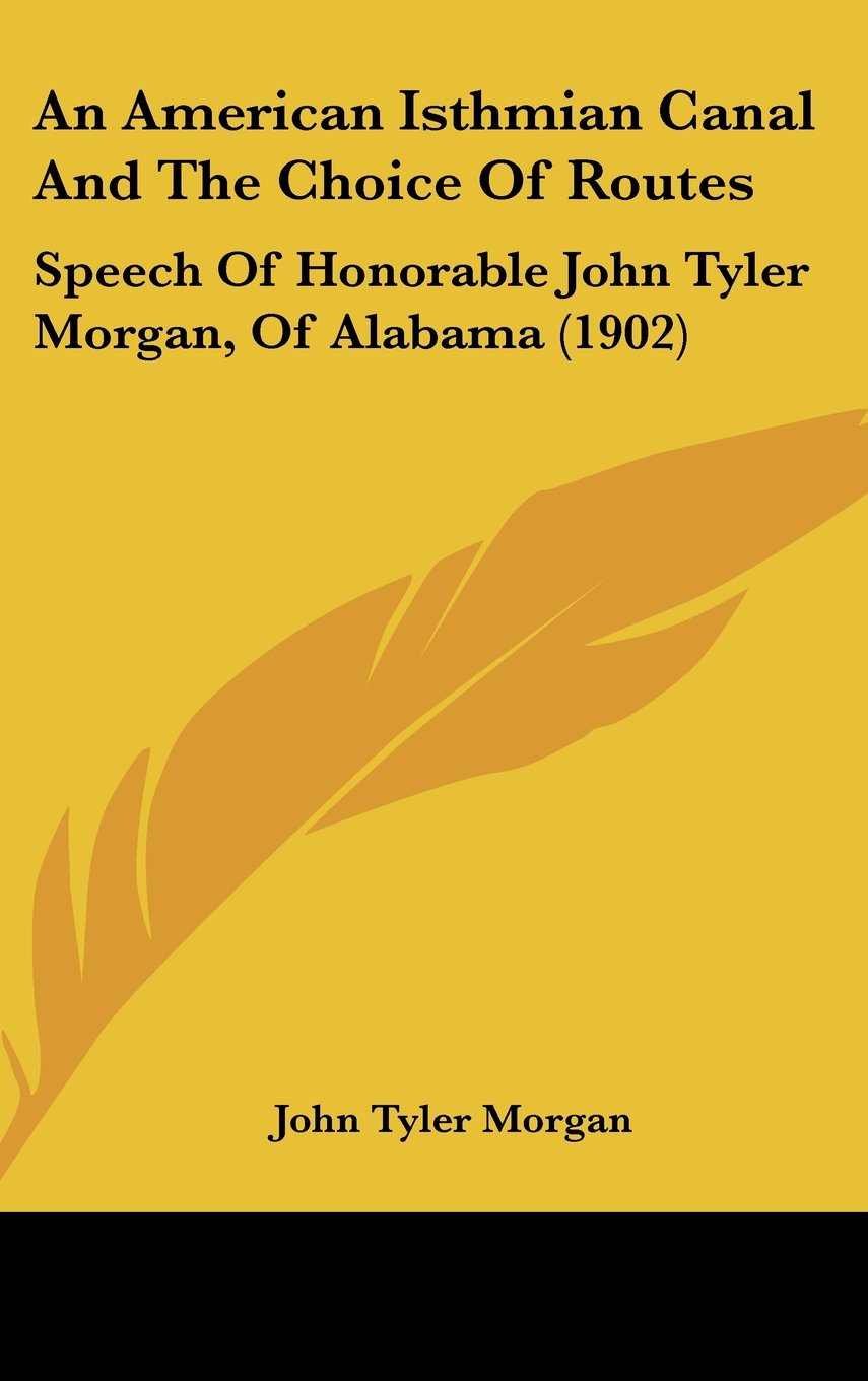 An American Isthmian Canal And The Choice Of Routes: Speech Of Honorable John Tyler Morgan, Of Alabama (1902) Books