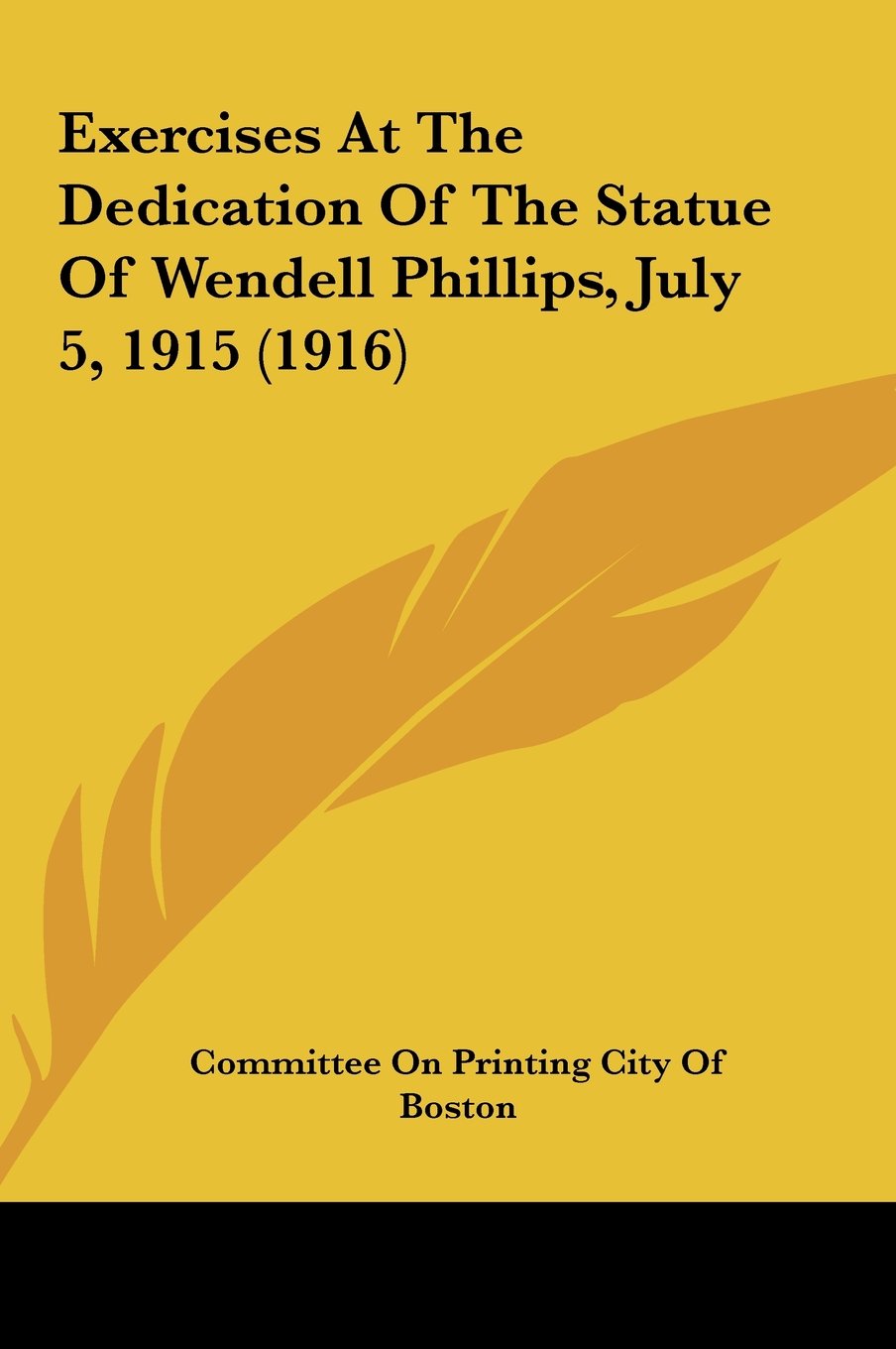 Exercises At The Dedication Of The Statue Of Wendell Phillips, July 5, 1915 (1916) Politics & History