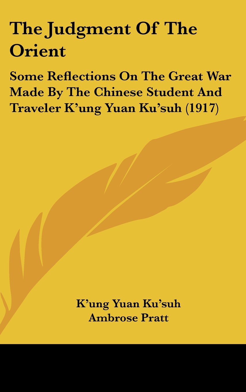 The Judgment Of The Orient: Some Reflections On The Great War Made By The Chinese Student And Traveler K'ung Yuan Ku'suh (1917) Books