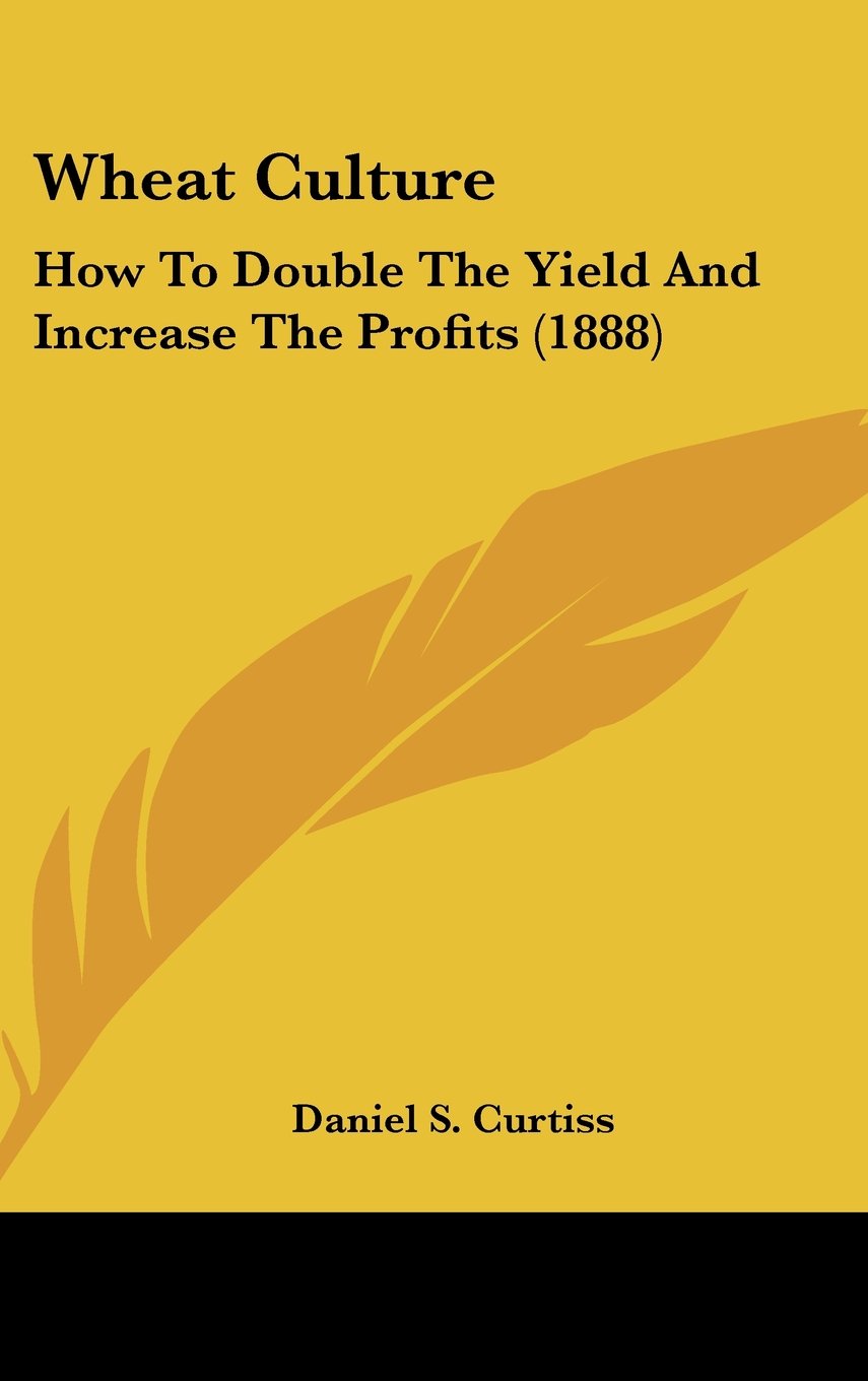 Wheat Culture: How To Double The Yield And Increase The Profits (1888) Books