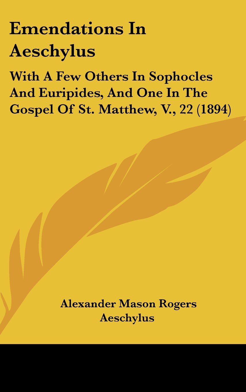 Emendations In Aeschylus: With A Few Others In Sophocles And Euripides, And One In The Gospel Of St. Matthew, V., 22 (1894) Books