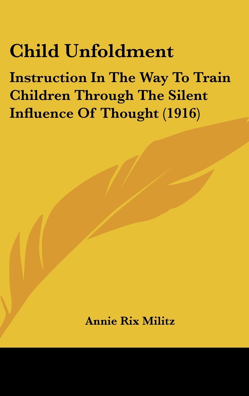Child Unfoldment: Instruction In The Way To Train Children Through The Silent Influence Of Thought (1916) Books
