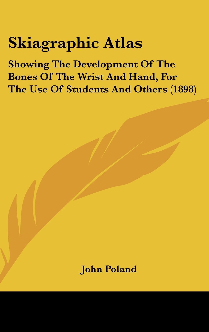 Skiagraphic Atlas: Showing The Development Of The Bones Of The Wrist And Hand, For The Use Of Students And Others (1898) Books