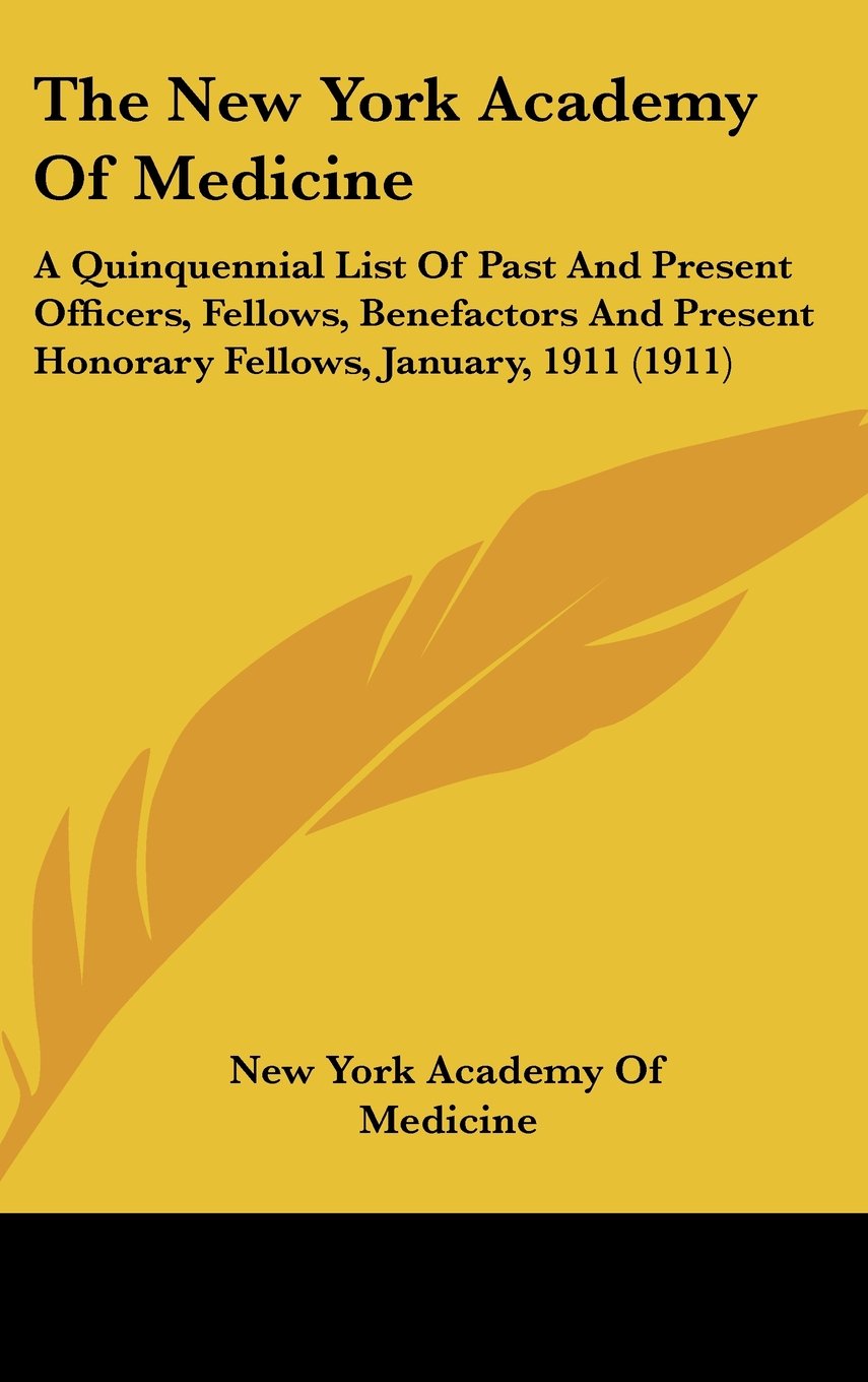The New York Academy Of Medicine: A Quinquennial List Of Past And Present Officers, Fellows, Benefactors And Present Honorary Fellows, January, 1911 (1911) Books