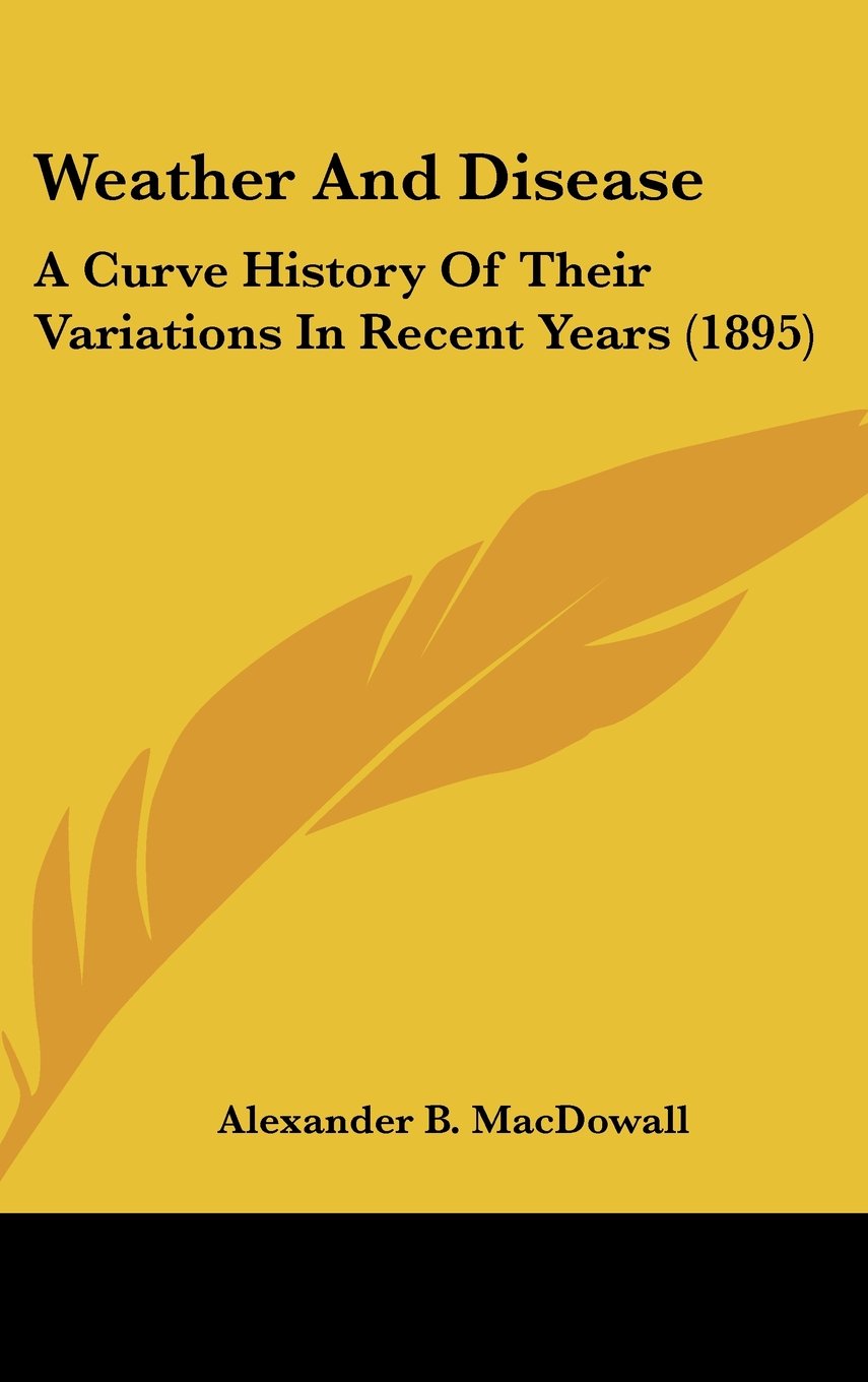 Weather And Disease: A Curve History Of Their Variations In Recent Years (1895) Politics & History