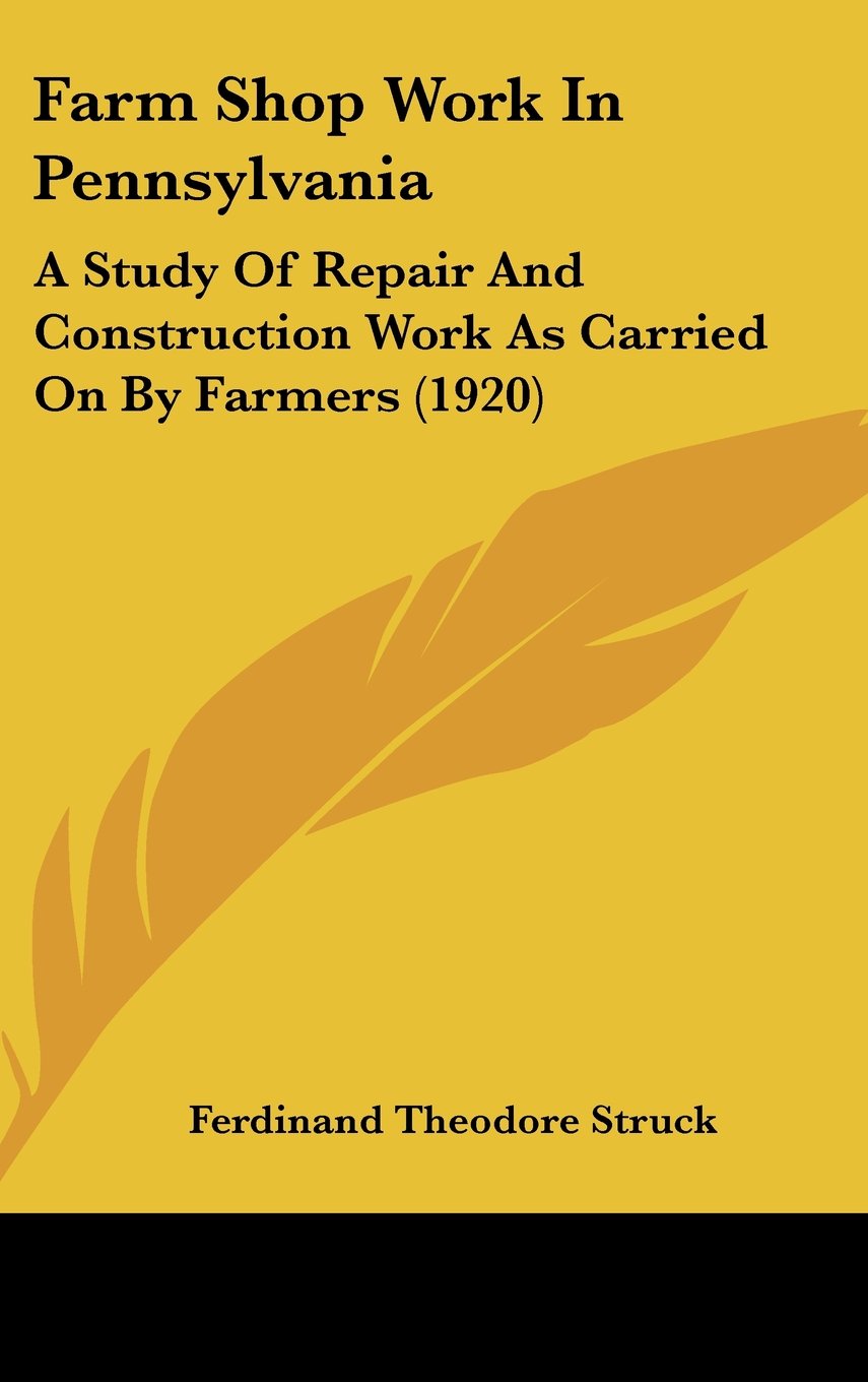 Farm Shop Work In Pennsylvania: A Study Of Repair And Construction Work As Carried On By Farmers (1920) Books
