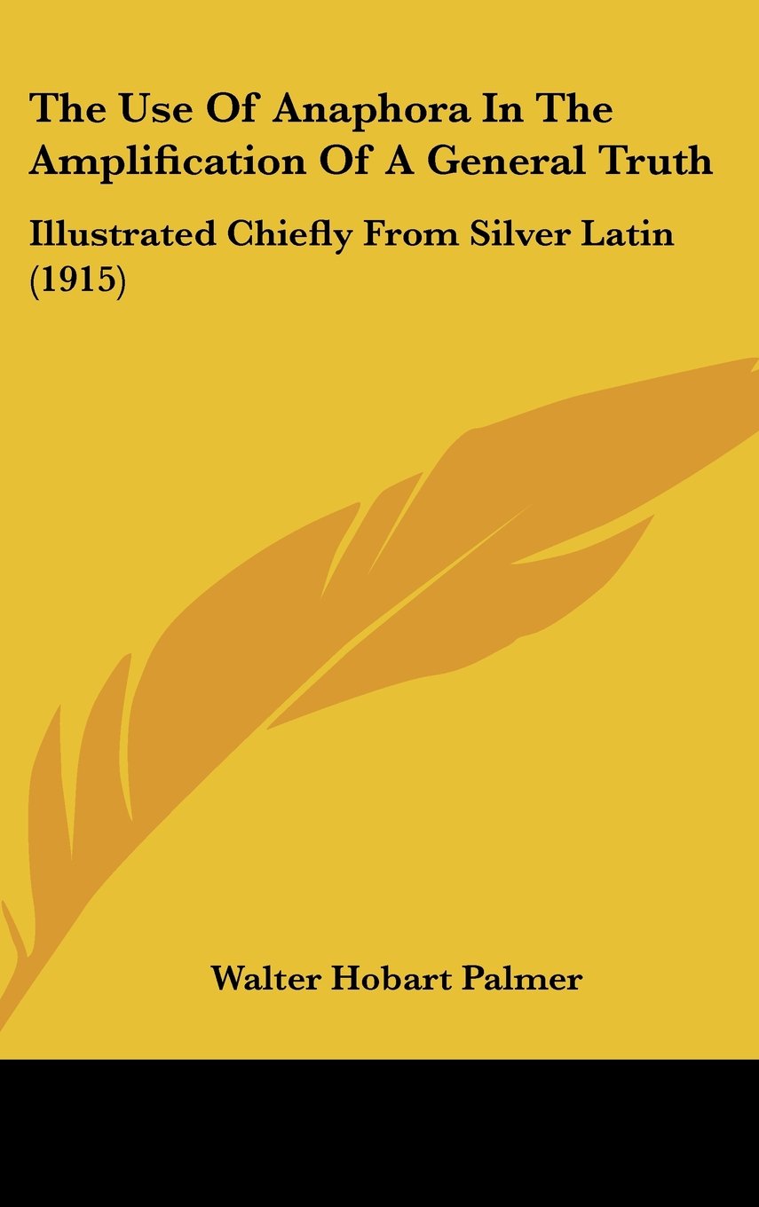 The Use Of Anaphora In The Amplification Of A General Truth: Illustrated Chiefly From Silver Latin (1915) Books