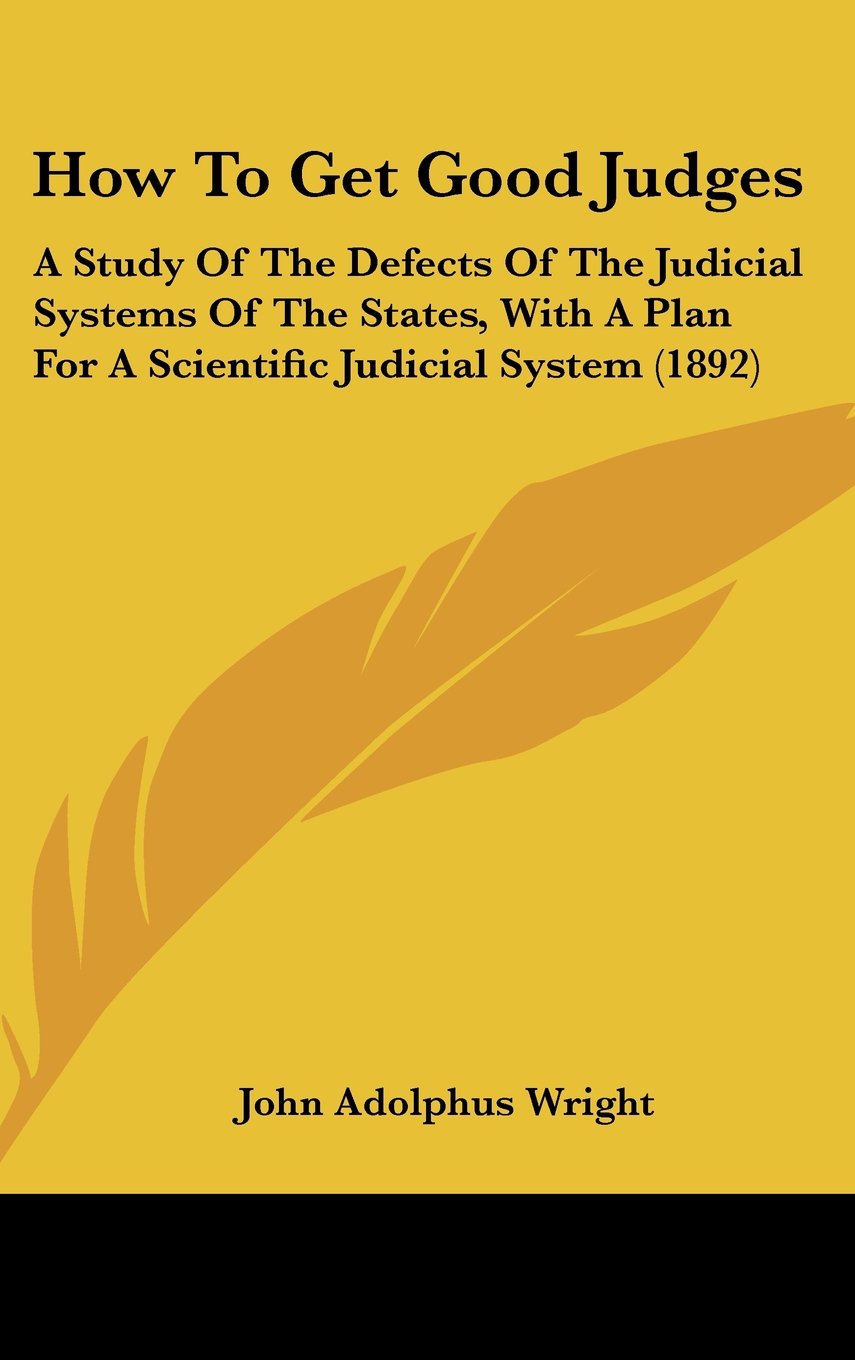How To Get Good Judges: A Study Of The Defects Of The Judicial Systems Of The States, With A Plan For A Scientific Judicial System (1892) Books