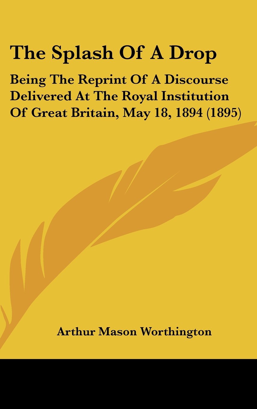 The Splash Of A Drop: Being The Reprint Of A Discourse Delivered At The Royal Institution Of Great Britain, May 18, 1894 (1895) Books