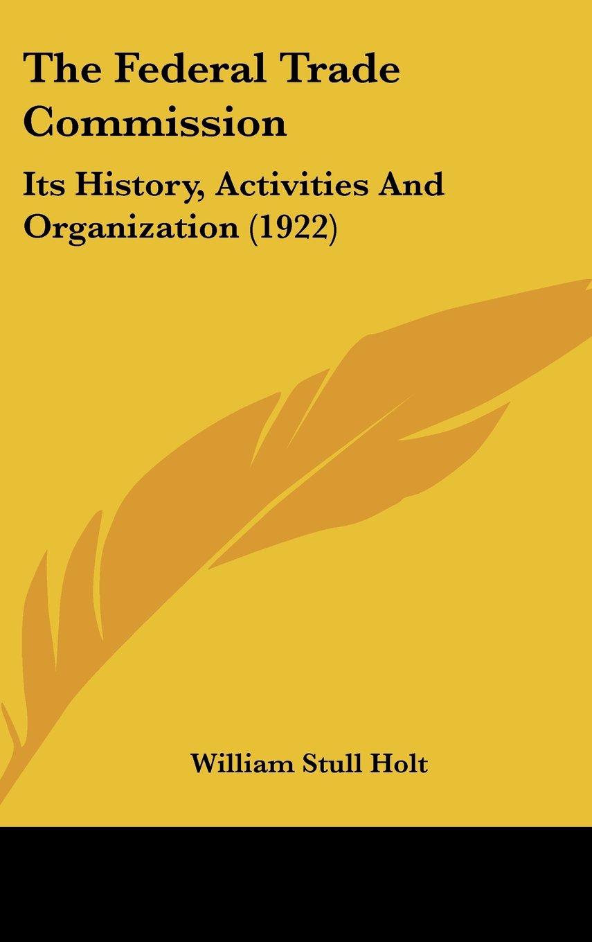The Federal Trade Commission: Its History, Activities And Organization (1922) Politics & History