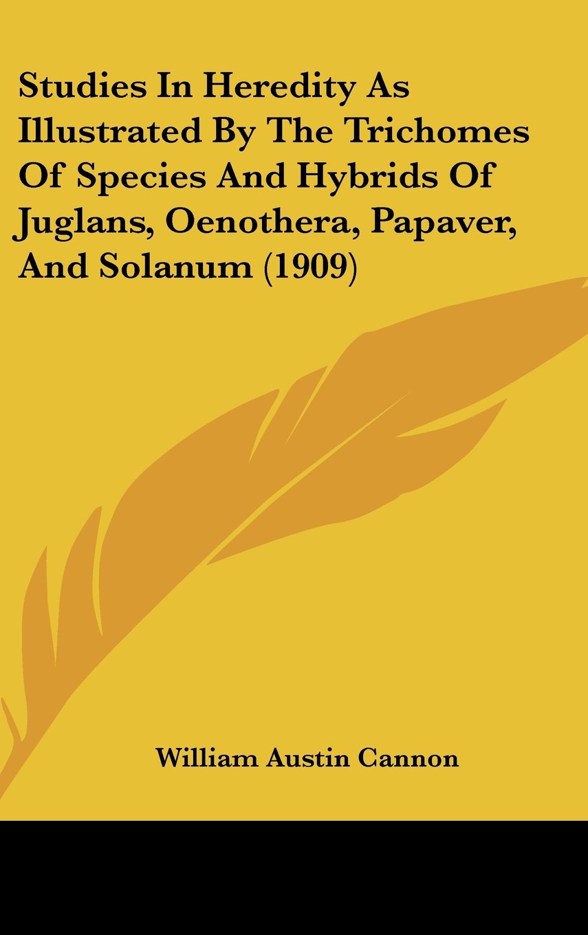 Studies In Heredity As Illustrated By The Trichomes Of Species And Hybrids Of Juglans, Oenothera, Papaver, And Solanum (1909) Books