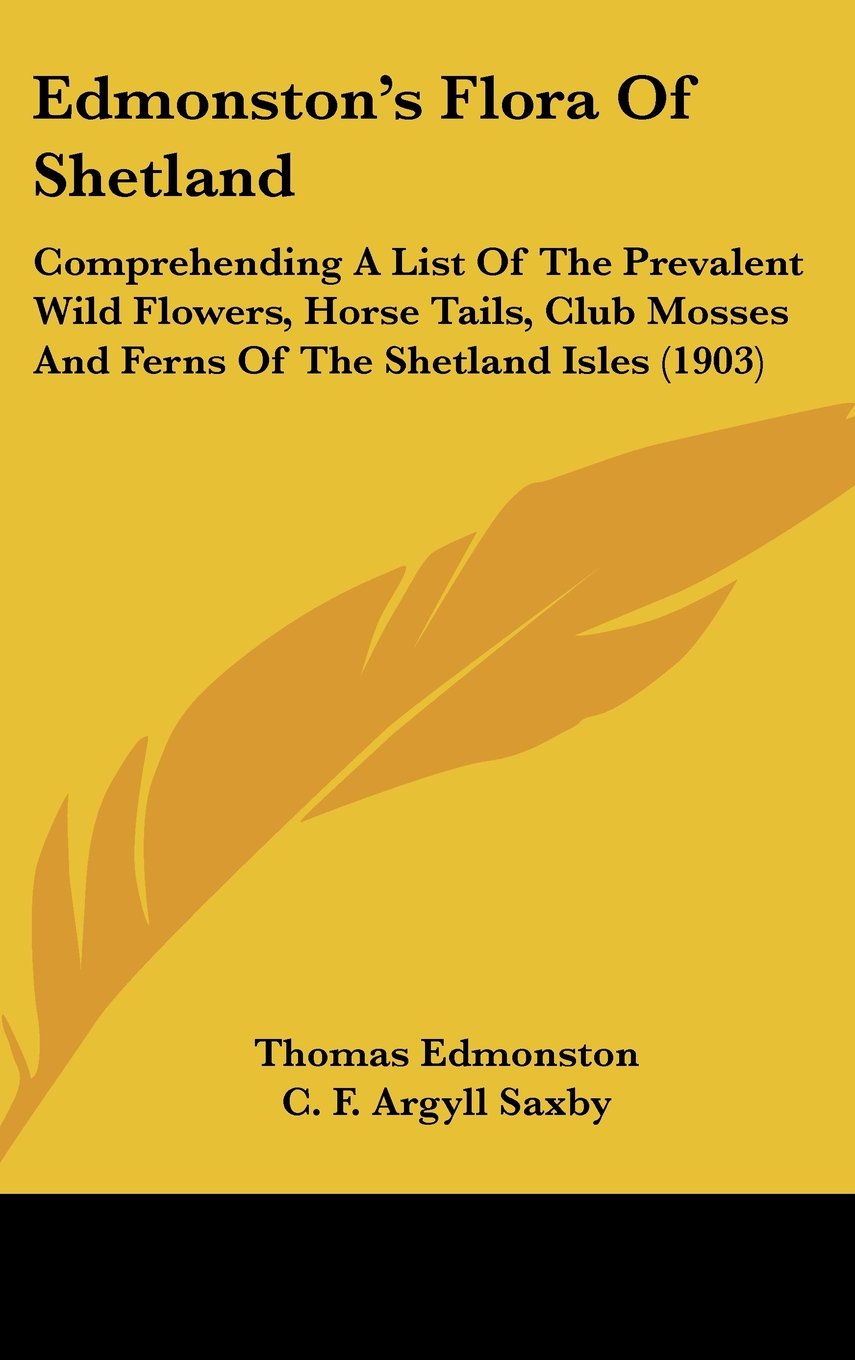 Edmonston's Flora Of Shetland: Comprehending A List Of The Prevalent Wild Flowers, Horse Tails, Club Mosses And Ferns Of The Shetland Isles (1903) Books
